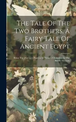 The Tale Of The Two Brothers, A Fairy Tale Of Ancient Egypt Being The D‘orbiney Papyrus In Hieratic Characters In The British Museum Anonymous 9781020627026 Ultimissimo Modello