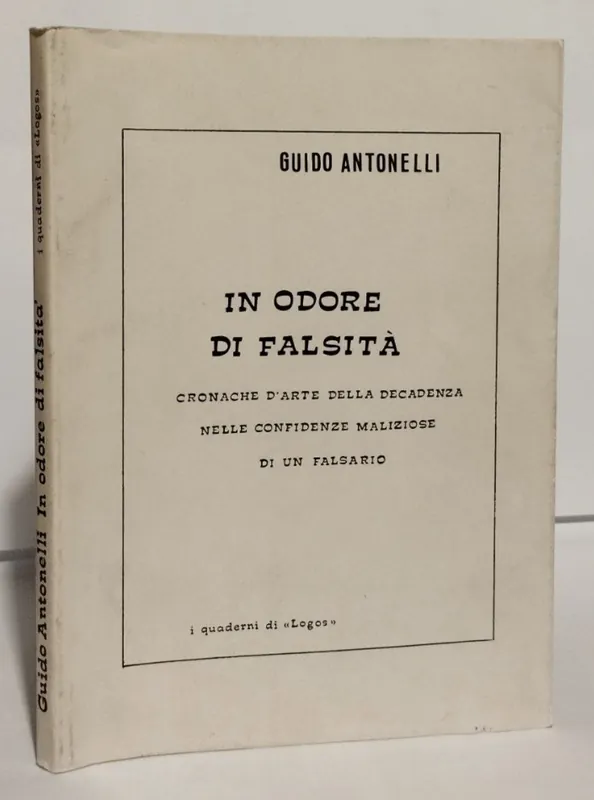 Offerta Limitata IN ODORE DI FALSITÀ. CRONACHE D’ARTE DELLA DECADENZA NELLE CONFIDENZE MALIZIOSE DI UN FALSARIO. Antonelli Guido. I quaderni di Logos, 1988.
